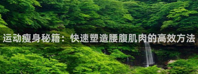 注册征途国际：运动瘦身秘籍：快速塑造腰腹肌肉的高效方