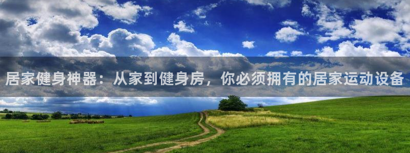 征途国际招商电话号码是多少啊：居家健身神器：从家到健