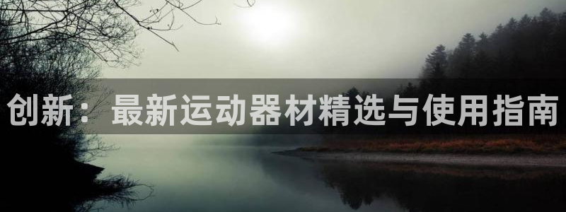 征途国际平台：创新：最新运动器材精选与使用指南
