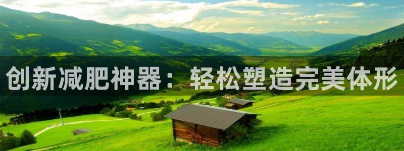 征途国际平台是正规平台吗：创新减肥神器：轻松塑造完美体形