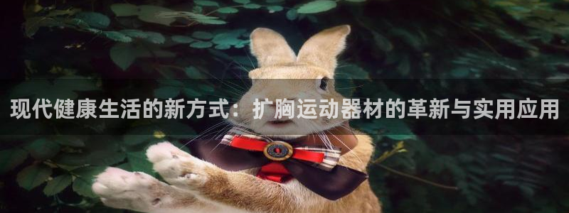 征途国际神州：现代健康生活的新方式：扩胸运动器材的革新与实用