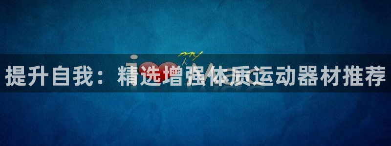 征途国际集团官网：提升自我：精选增强体质运动器材推荐