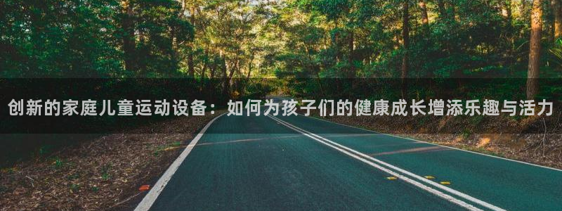 征途国际开户：创新的家庭儿童运动设备：如何为孩子们的