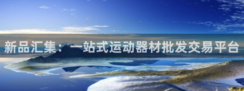征途国际娱乐40996：新品汇集：一站式运动器材批发