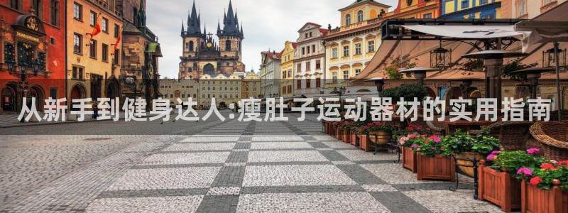 征途国际科技：从新手到健身达人:瘦肚子运动器材的实用