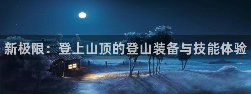 征途国际联系电话：新极限：登上山顶的登山装备与技能体验