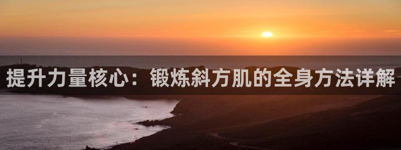 征途国际平台注册流程视频：提升力量核心：锻炼斜方肌的