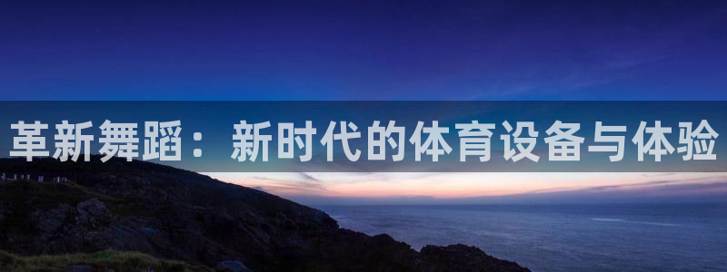 征途国际平台注册：革新舞蹈：新时代的体育设备与体验